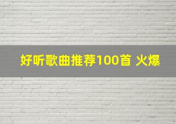 好听歌曲推荐100首 火爆